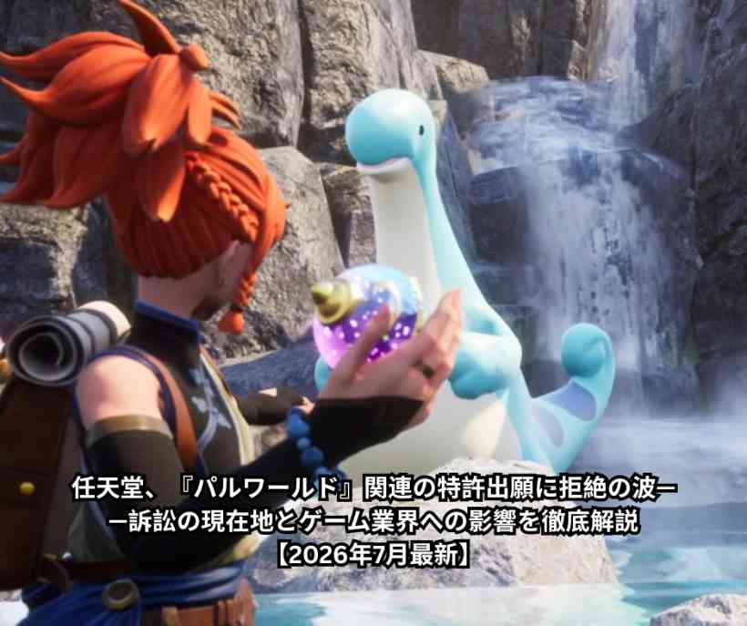 任天堂、『パルワールド』関連の特許出願に拒絶の波——訴訟の現在地とゲーム業界への影響を徹底解説【2026年7月最新】