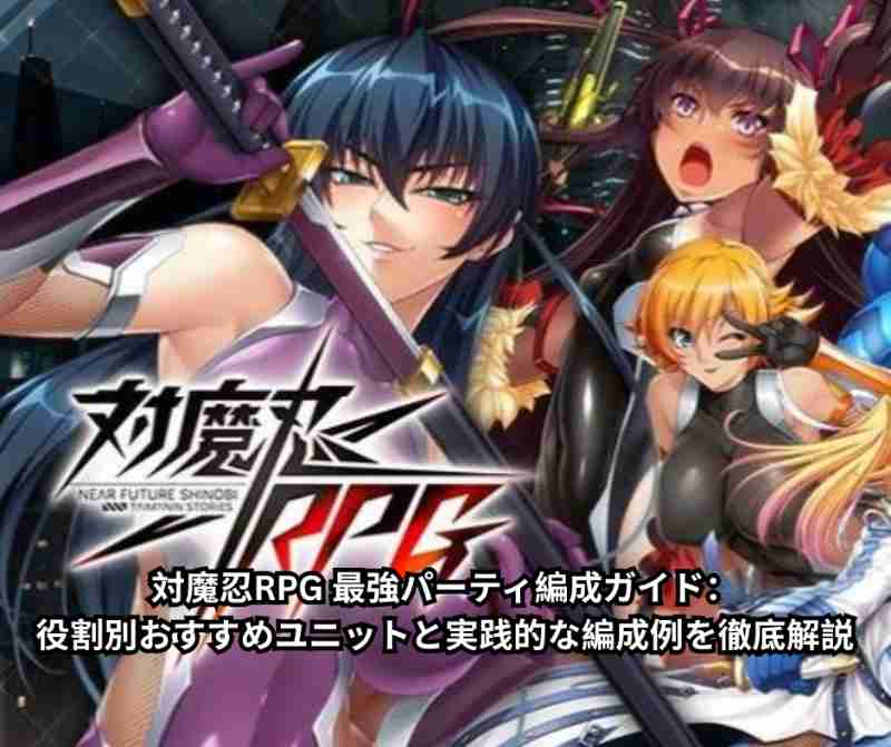 対魔忍RPG 最強パーティ編成ガイド：役割別おすすめユニットと実践的な編成例を徹底解説
