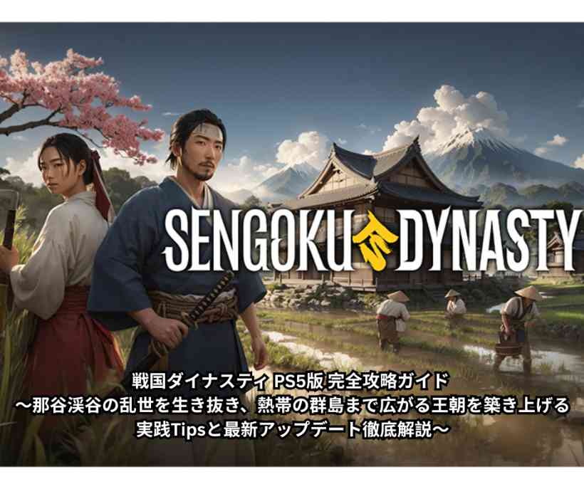 戦国ダイナスティ PS5版 完全攻略ガイド ～那谷渓谷の乱世を生き抜き、熱帯の群島まで広がる王朝を築き上げる実践Tipsと最新アップデート徹底解説～