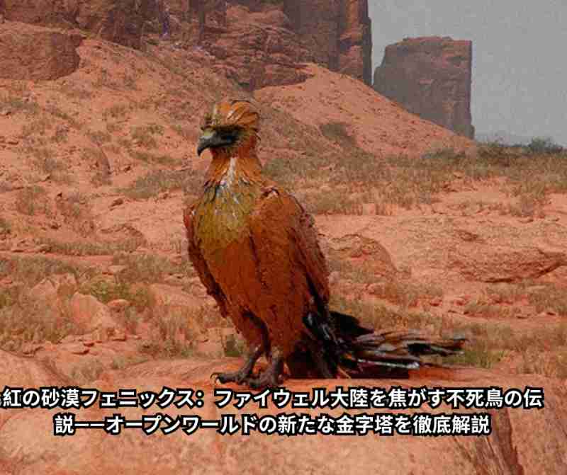 紅の砂漠フェニックス：ファイウェル大陸を焦がす不死鳥の伝説——オープンワールドの新たな金字塔を徹底解説