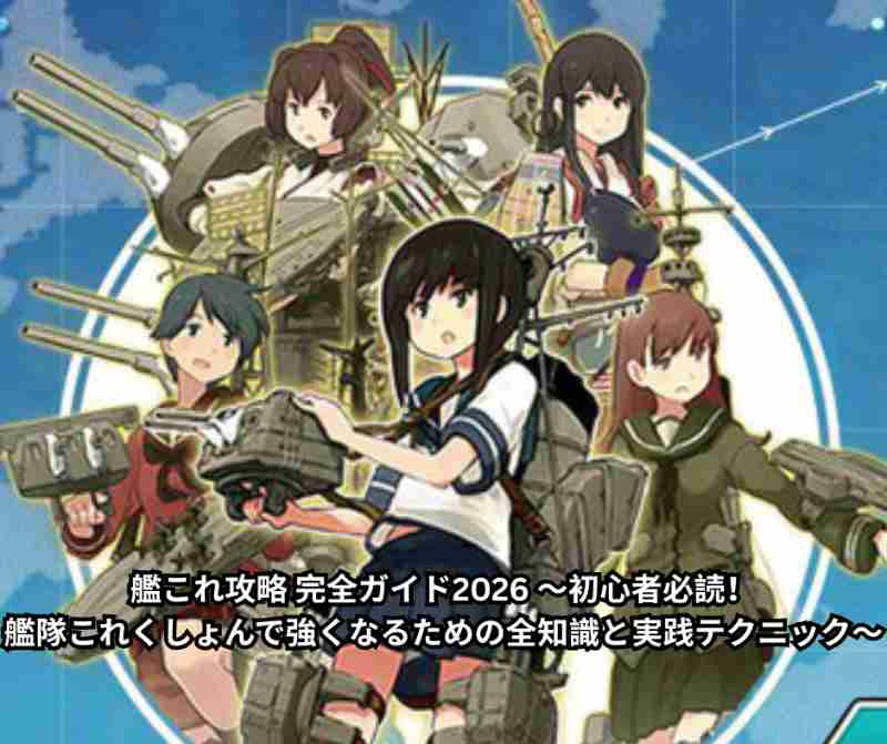 艦これ攻略 完全ガイド2026 ～初心者必読！艦隊これくしょんで強くなるための全知識と実践テクニック～