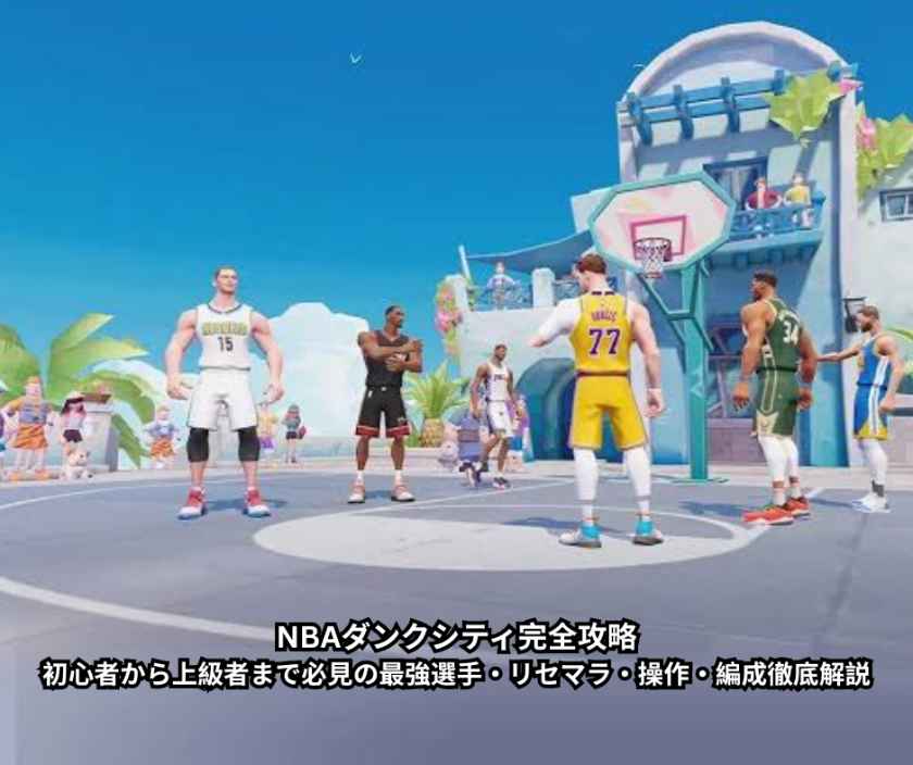 NBAダンクシティ完全攻略｜初心者から上級者まで必見の最強選手・リセマラ・操作・編成徹底解説