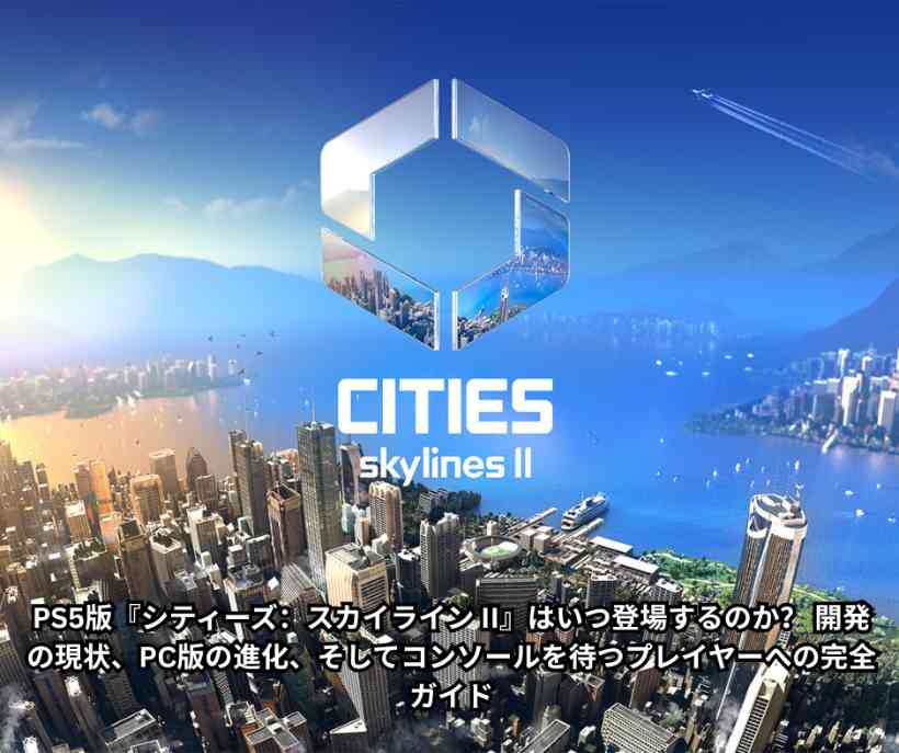 PS5版『シティーズ：スカイライン II』はいつ登場するのか？ 開発の現状、PC版の進化、そしてコンソールを待つプレイヤーへの完全ガイド - Copy