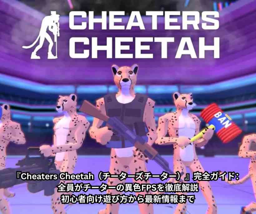 『Cheaters Cheetah（チーターズチーター）』完全ガイド：全員がチーターの異色FPSを徹底解説｜初心者向け遊び方から最新情報まで