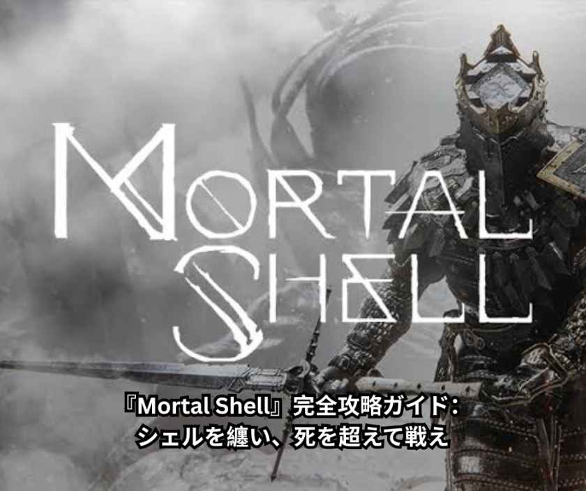『Mortal Shell』完全攻略ガイド：シェルを纏い、死を超えて戦え