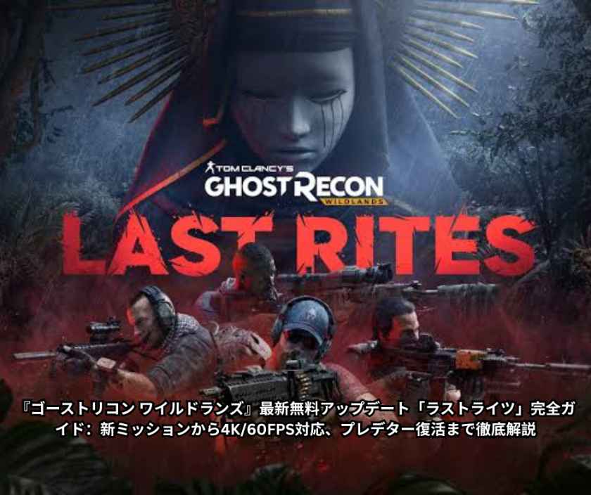 『ゴーストリコン ワイルドランズ』最新無料アップデート「ラストライツ」完全ガイド 新ミッションから4K 60FPS対応、プレデター復活まで徹底解説