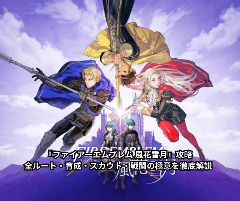 『ファイアーエムブレム 風花雪月』攻略｜全ルート・育成・スカウト・戦闘の極意を徹底解説
