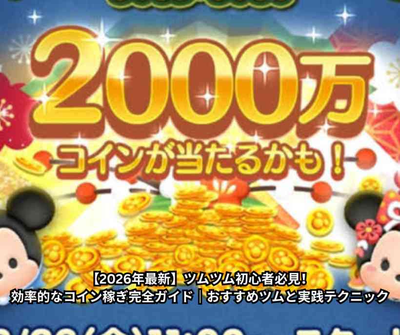 【2026年最新】ツムツム初心者必見！効率的なコイン稼ぎ完全ガイド｜おすすめツムと実践テクニック