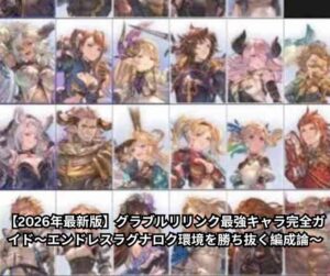 【2026年最新版】グラブルリリンク最強キャラ完全ガイド〜エンドレスラグナロク環境を勝ち抜く編成論〜