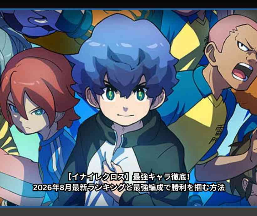 【イナイレクロス】最強キャラ徹底！2026年8月最新ランキングと最強編成で勝利を掴む方法
