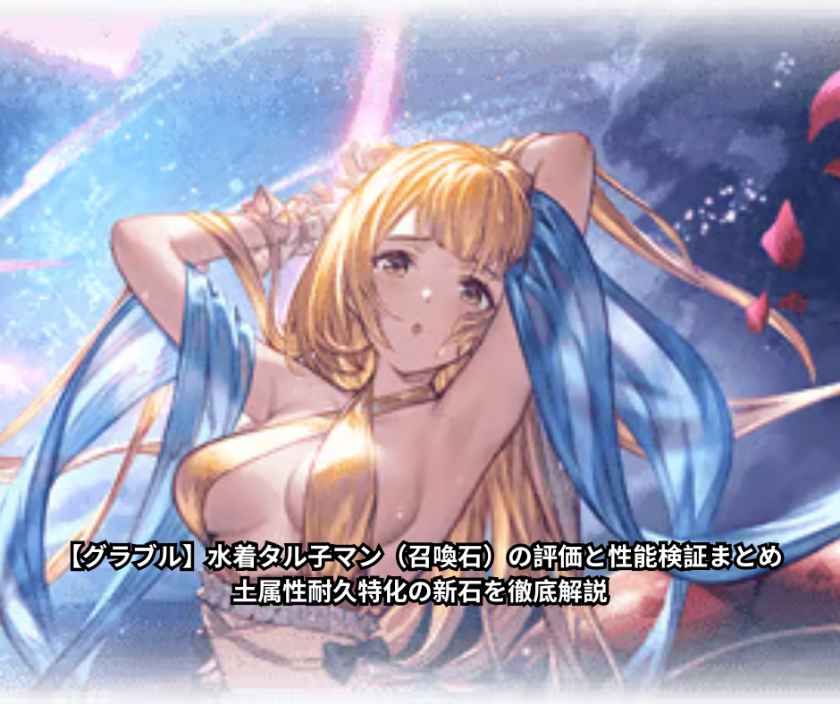 【グラブル】水着タル子マン（召喚石）の評価と性能検証まとめ｜土属性耐久特化の新石を徹底解説