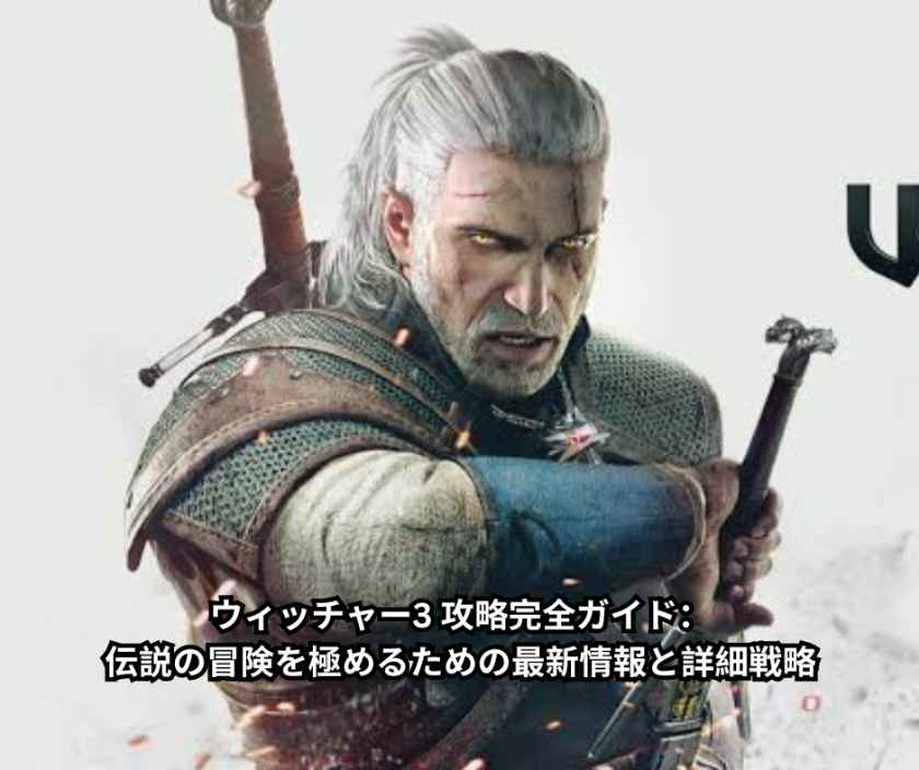 ウィッチャー3 攻略完全ガイド：伝説の冒険を極めるための最新情報と詳細戦略