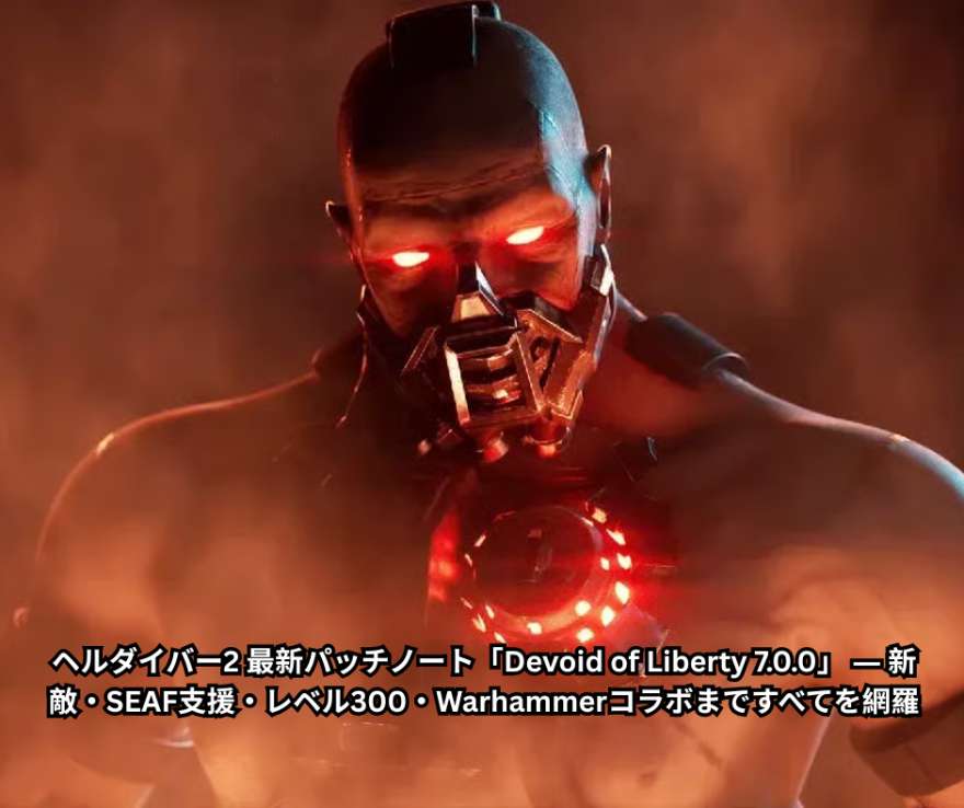 ヘルダイバー2 最新パッチノート「Devoid of Liberty 700」完全ガイド ― 新敵・SEAF支援・レベル300・Warhammerコラボまですべてを網羅