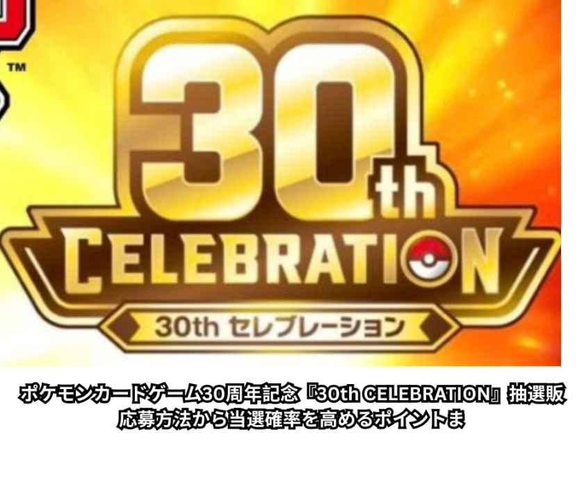 ポケモンカードゲーム30周年記念『30th CELEBRATION』抽選販｜応募方法から当選確率を高めるポイントま