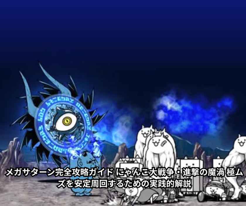 メガサターン完全攻略ガイド にゃんこ大戦争・進撃の魔渦 極ムズを安定周回するための実践的解説