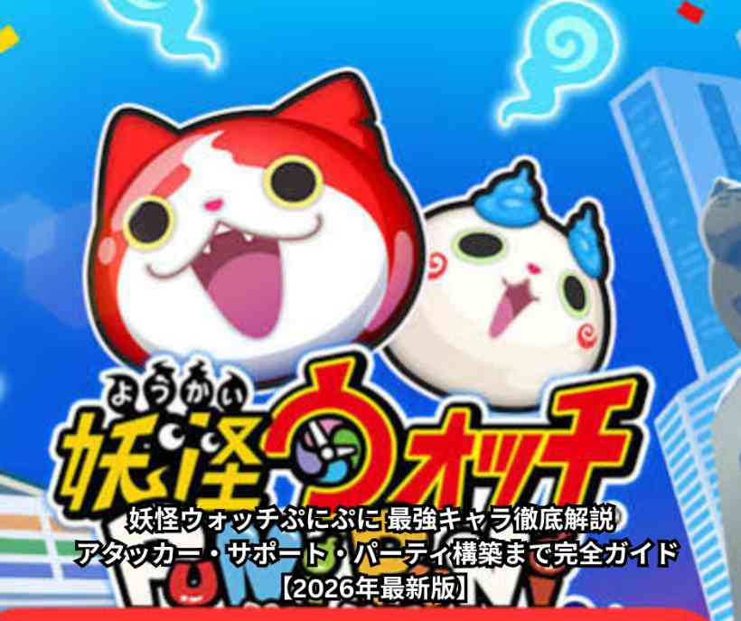 妖怪ウォッチぷにぷに 最強キャラ徹底解説 ─ アタッカー・サポート・パーティ構築まで完全ガイド【2026年最新版】 (1)