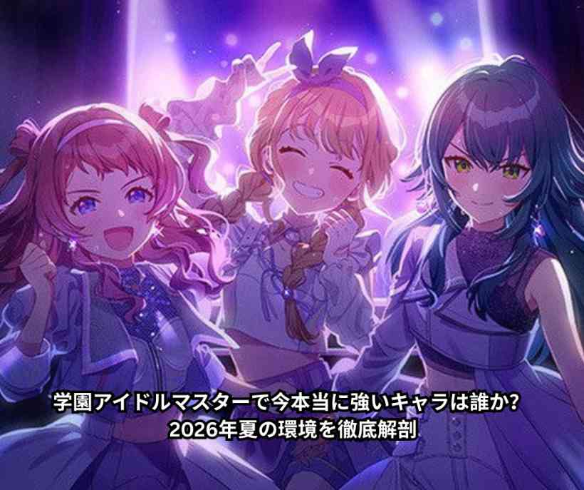 学園アイドルマスターで今本当に強いキャラは誰か？ 2026年夏の環境を徹底解剖