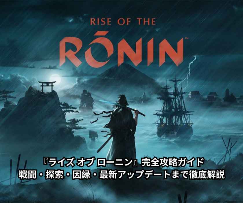 幕末を駆け抜けろ！『ライズ オブ ローニン』完全攻略ガイド｜戦闘・探索・因縁・最新アップデートまで徹底解説