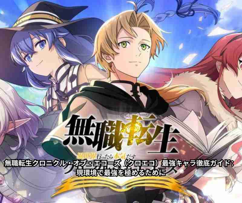 無職転生クロニクル・オブ・エコーズ（クロエコ）最強キャラ徹底ガイド：現環境で最強を極めるために