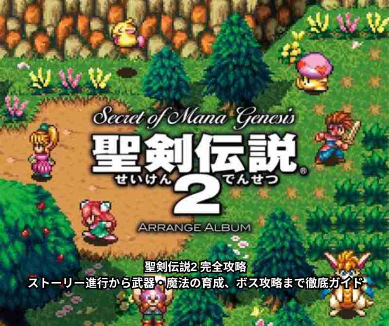 聖剣伝説2 完全攻略｜ストーリー進行から武器・魔法の育成、ボス攻略まで徹底ガイド